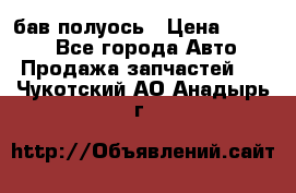  Baw бав полуось › Цена ­ 1 800 - Все города Авто » Продажа запчастей   . Чукотский АО,Анадырь г.